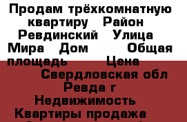 Продам трёхкомнатную квартиру › Район ­ Ревдинский › Улица ­ Мира › Дом ­ 29 › Общая площадь ­ 65 › Цена ­ 2 500 000 - Свердловская обл., Ревда г. Недвижимость » Квартиры продажа   . Свердловская обл.,Ревда г.